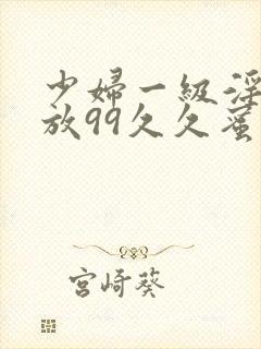 少妇一级淫片免放99久久蜜av封面