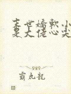 末世娇软小漂亮是大佬心尖宠