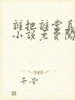 谁把谁当真全文小说免费阅读