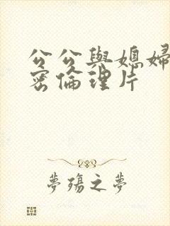 公公与媳妇的秘密伦理片