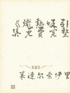 《炽热吸引》全集免费完整版观看