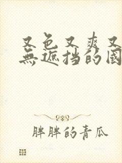 又色又爽又黄又无遮挡的国产