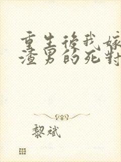 重生后我嫁给了渣男的死对头 最新