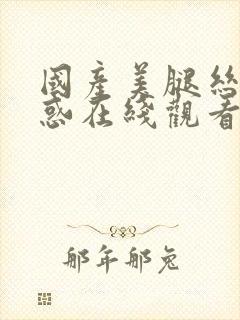 国产美腿丝袜诱惑在线观看