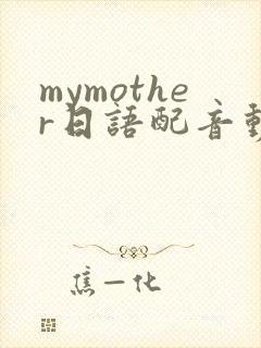 mymother日语配音动画免费观看