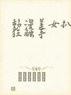 动漫美女扒开腿狂触手