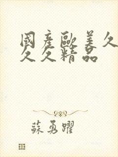 国产欧美久久久久久精品