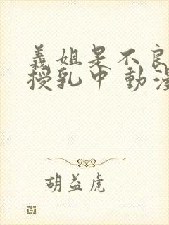 义姐是不良妈妈授乳中 动漫