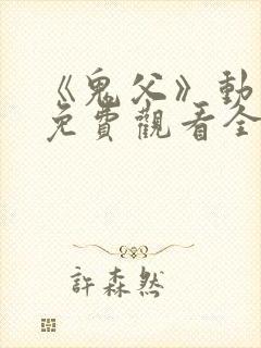 《鬼父》动漫版免费观看全集