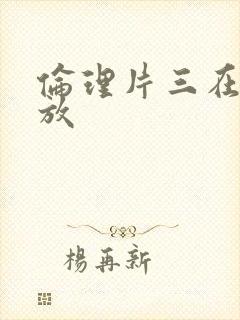 伦理片三在线播放