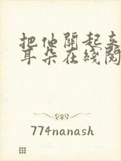 把他关起来by耳朵在线阅读