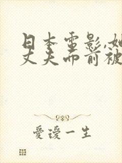 日本电影,她在丈夫面前被耍了