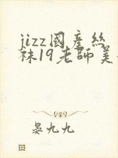 jizz国产丝袜19老师美女封面