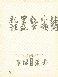 戏里戏外林栀季淮盛笔趣阁