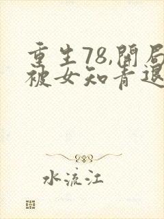 重生78,开局被女知青退婚下载