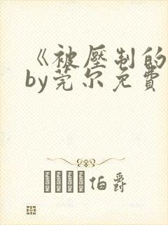 《被压制的他》by莞尔免费阅读