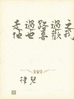 走过路过之原来他也喜欢我短剧免费观看