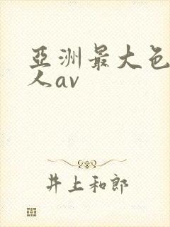 亚洲最大色大成人av