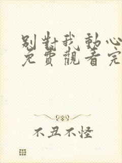 别对我动心短剧免费观看完整版封面