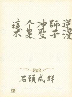 这个冲师逆徒才不是圣子漫画免费观看