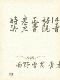 时光正好140集免费观看完整版