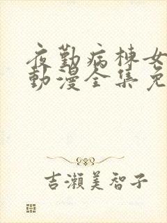 夜勤病栋女主角动漫全集免费观看