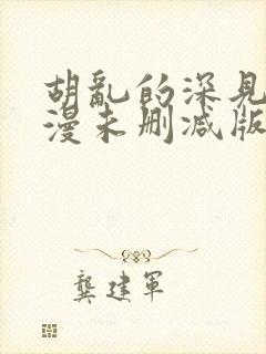 胡乱的深见君动漫未删减版第9集