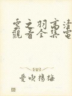 云之羽高清免费观看全集电视剧