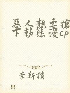 恶人想要抢救一下动态漫cp