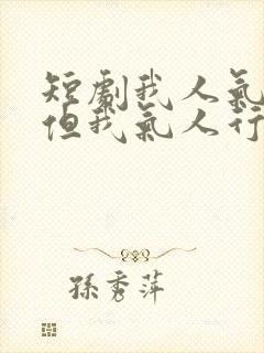 短剧我人气不行但我气人行演员表