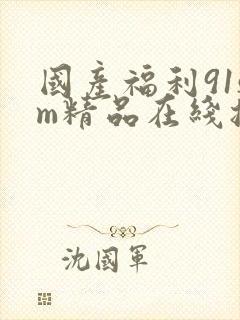 国产福利91sm精品在线播放