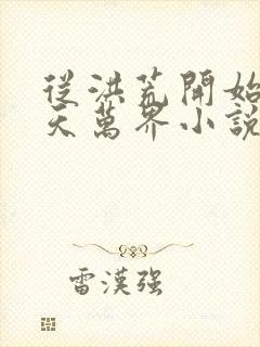 从洪荒开始到诸天万界小说