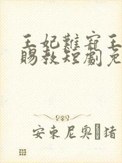 王妃难宠王爷请赐教短剧免费观看