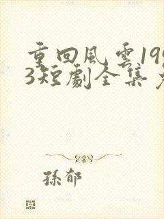 重回风云1993短剧全集免费