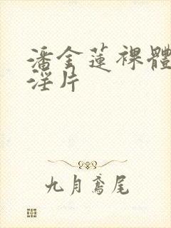 潘金莲裸体一级淫片