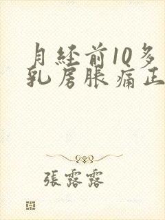 月经前10多天乳房胀痛正常吗