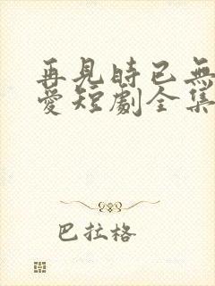 再见时已无恨无爱短剧全集封面