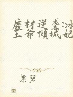 废材逆袭:冰山王爷倾城妃 完本