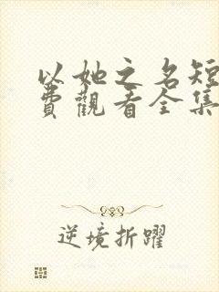 以她之名短剧免费观看全集