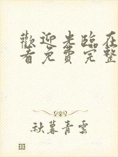 欢迎光临在线观看免费完整版电视剧