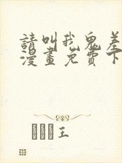 请叫我鬼差大人漫画免费下拉式