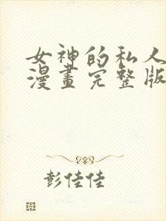 女神的私人医生漫画完整版免费阅读下拉式