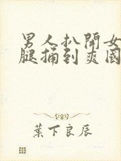 男人扒开女人的腿捅到爽国产