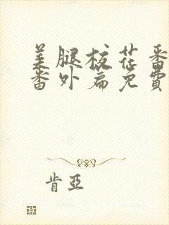 美腿校花番外篇番外篇免费阅读