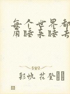 每个世界都被主角睡来睡去可乐饼