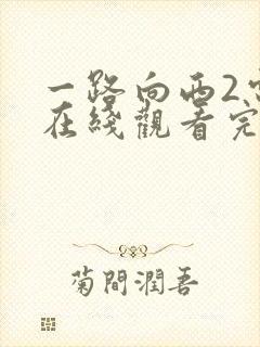 一路向西2电影在线观看完整视频