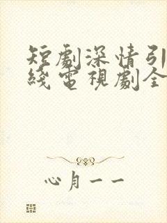 短剧深情引诱在线电视剧全集免费观看