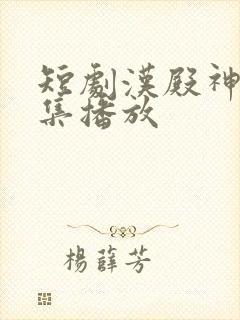 短剧汉殿神君全集播放