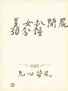 美女扒开屁股爽30分钟