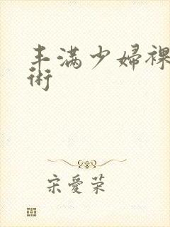 丰满少妇裸体艺术